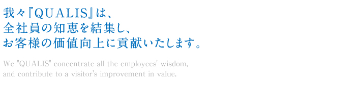 我々『QUALIS』は、全社員の知恵を結集し、お客様の価値向上に貢献いたします。