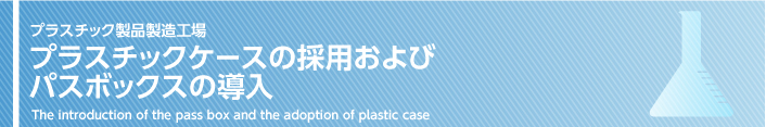 プラスチックケースの採用およびパスボックスの導入