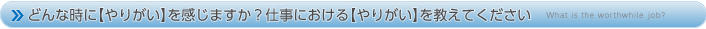 どんな時に【やりがい】を感じますか?仕事における【やりがい】を教えてください